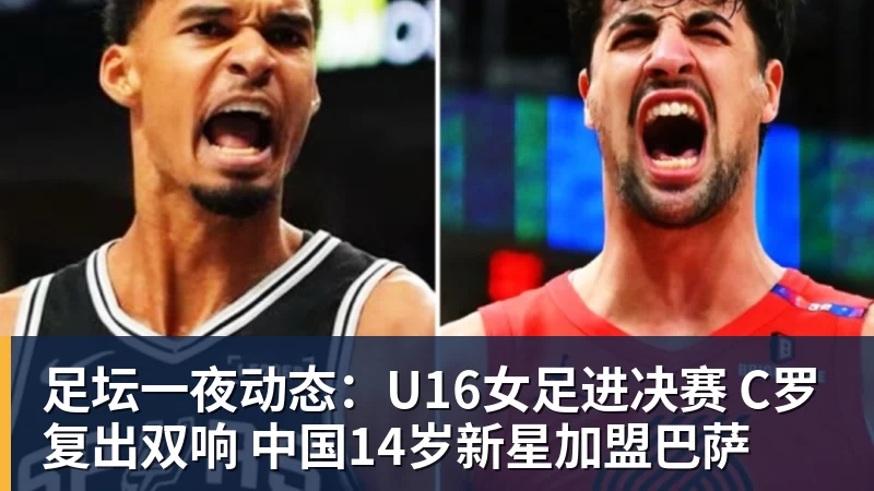 米兰体育足坛一夜动态:U16女足进决赛 C罗复出双响 中国14岁新星加盟巴萨