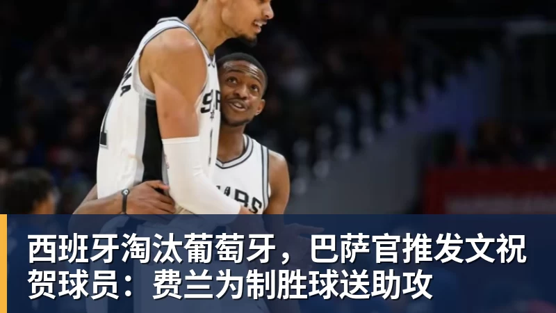 米兰体育西班牙淘汰葡萄牙，巴萨官推发文祝贺球员：费兰为制胜球送助攻